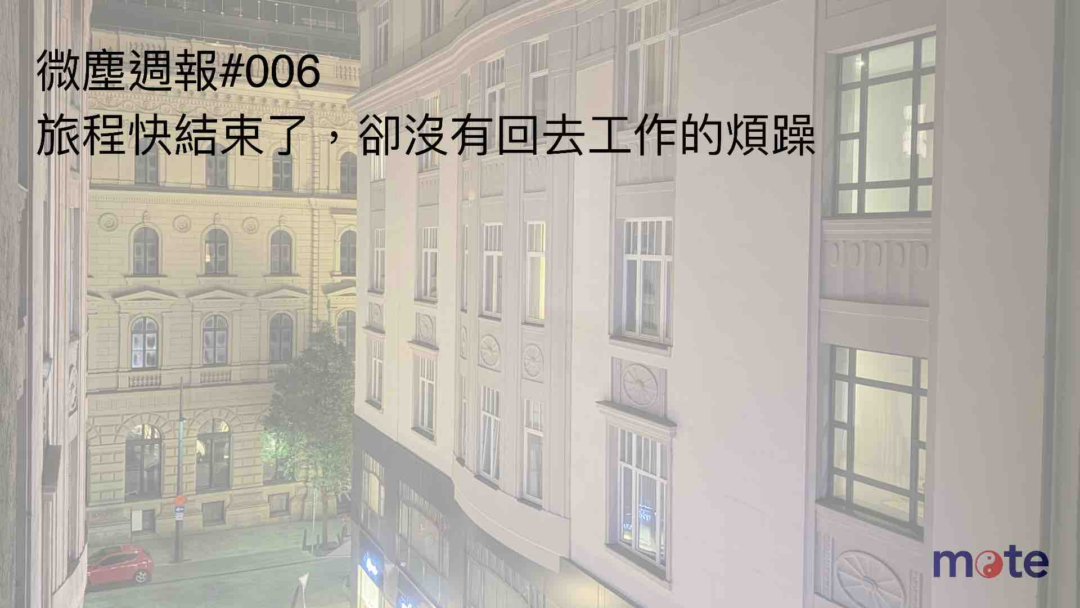 微塵週報 #006｜旅程快結束了，卻沒有回去工作的煩躁