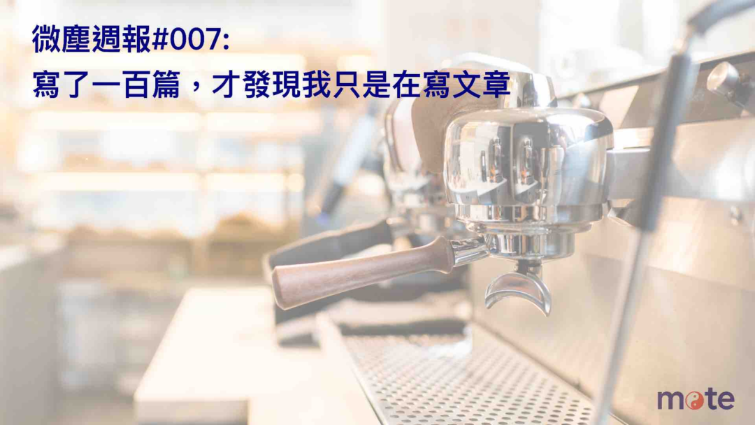 微塵週報 #007|寫了一百篇,才發現我只是在寫文章