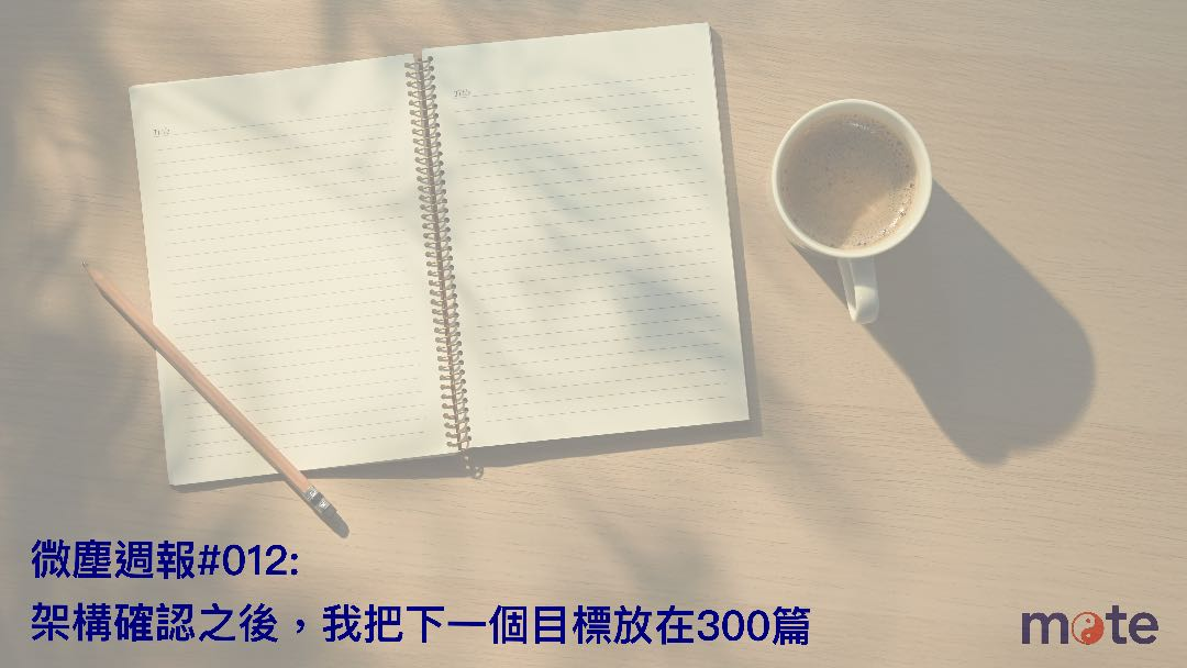微塵週報 #012｜架構確認之後，我把下一個目標放在 300 篇